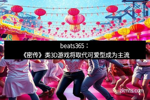 beats365：《密传》类3D游戏将取代可爱型成为主流