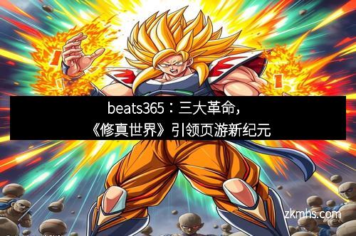 beats365：三大革命，《修真世界》引领页游新纪元