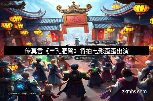 传莫言《丰乳肥臀》将拍电影歪歪出演